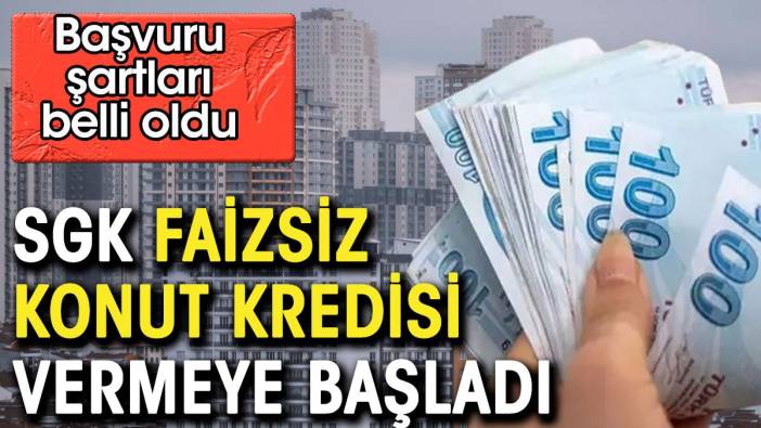 SGK faizsiz konut kredisi vermeye başladı. İşte başvuru şartları