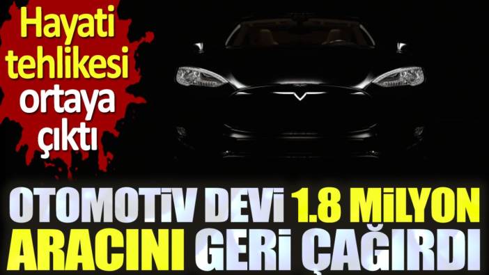 Otomotiv devi 1.8 milyon aracını geri çağırdı. Hayati tehlikesi ortaya çıktı