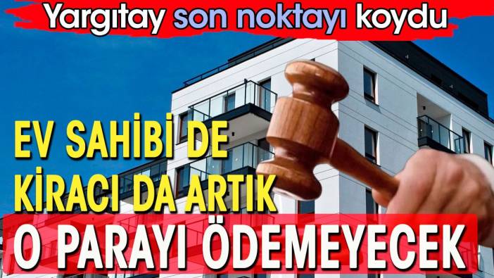 Ev sahibi ve kiracılar artık o parayı ödemeyecek. Yargıtay'dan emsal karar