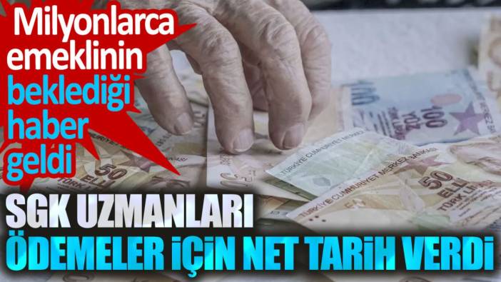 Milyonlarca emeklinin beklediği haber geldi. SGK uzmanları ödemeler için net tarih verdi