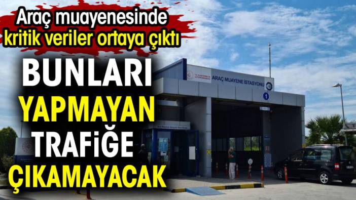 Araç muayenesinde kritik veriler ortaya çıktı. Bunları yapmayan trafiğe çıkamayacak