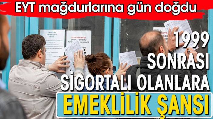 1999 sonrası sigortalılara emeklilik şansı. EYT mağdurlarına gün doğdu