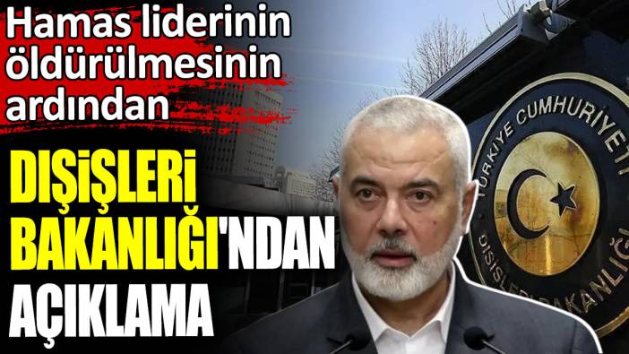 Hamas liderinin öldürülmesinin ardından Dışişleri Bakanlığı'ndan açıklama