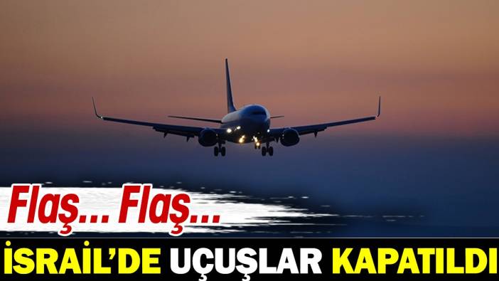 Flaş... Flaş... İsrail'de uçuşlar kapatıldı