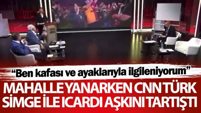 Mahalle yanarken CNN Türk Icardi ile Simge aşkını tartıştı: Ben ayaklarıyla ilgileniyorum