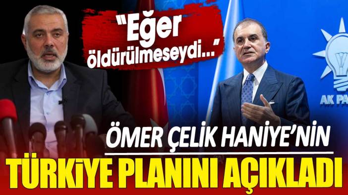 Ömer Çelik Haniye’nin Türkiye planını açıkladı: Eğer öldürülmeseydi…