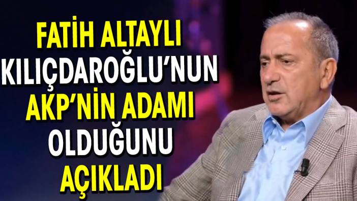 Fatih Altaylı Kılıçdaroğlu AKP’nin adamı dedi