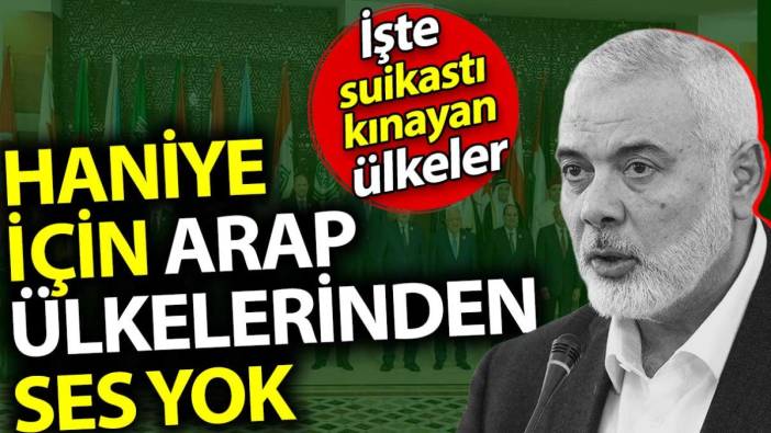 Haniye için Arap ülkelerinden ses yok. İşte suikastı kınayan ülkeler