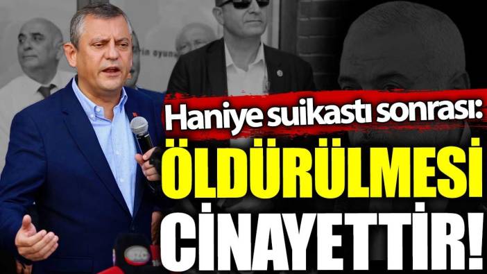 Haniye suikastı sonrasında Özgür Özel: Öldürülmesi cinayettir!