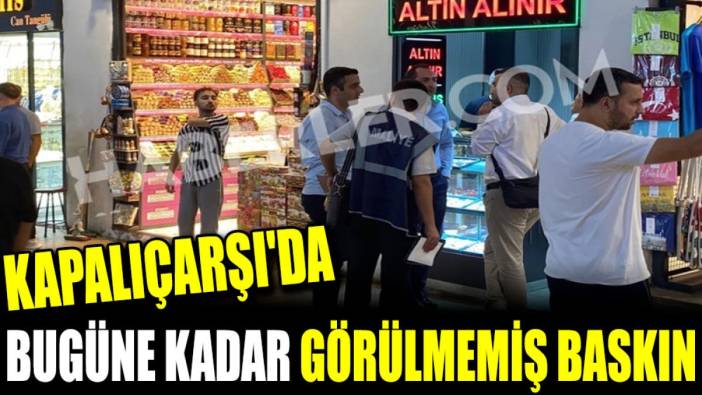 Kapalıçarşı'da bugüne kadar görülmemiş baskın