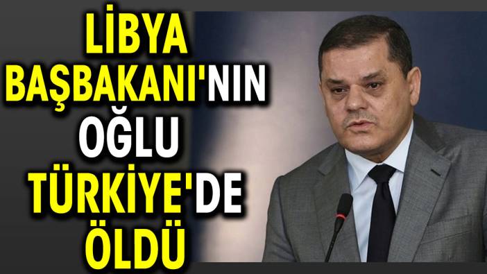 Libya Başbakanının oğlu Türkiye'de öldü