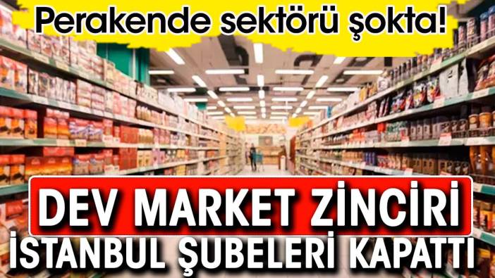 Dev market zinciri İstanbul şubelerini kapatıyor. Perakende sektörü şokta