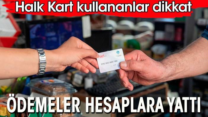 Halk Kart kullananlar dikkat. Ödemeler hesaplara yattı