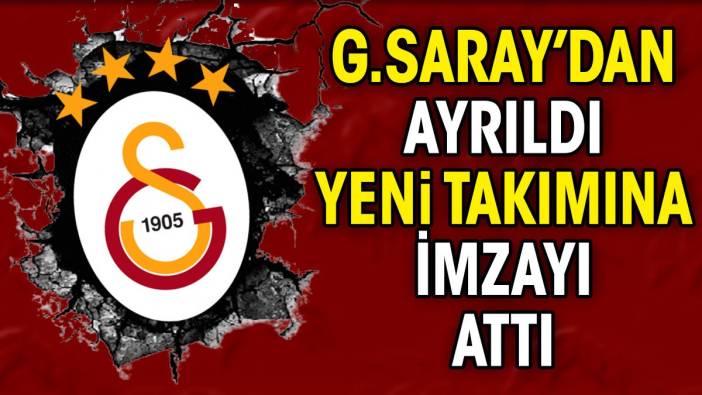 Galatasaray'dan ayrıldı. Yeni takımına imzayı attı