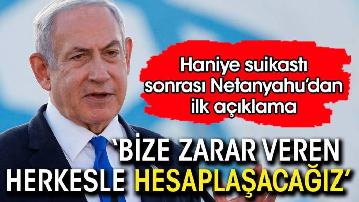 Haniye suikastı sonrası Netanyahu'dan ilk açıklama