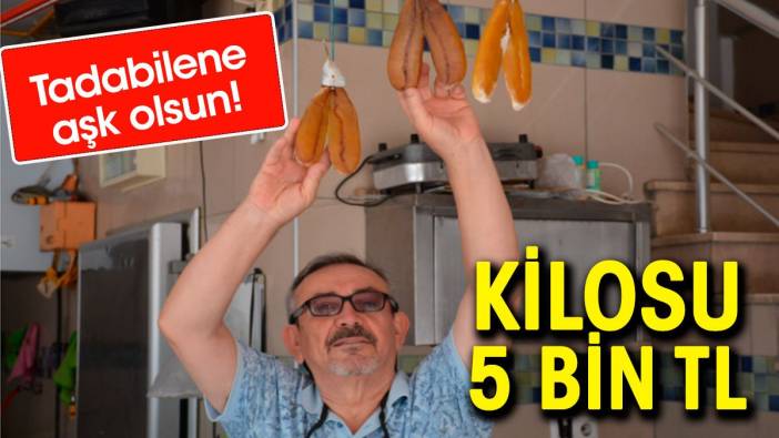 Kilosu 5 bin liradan satışa çıktı. Tadabilene aşk olsun