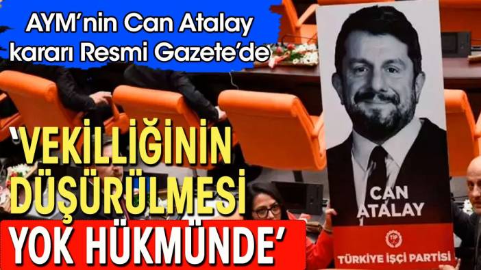 AYM'den Can Atalay kararı: Milletvekilliğinin düşürülmesi yok hükmünde