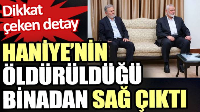 Haniye’nin öldürüldüğü binadan sağ çıktı. Dikkat çeken detay