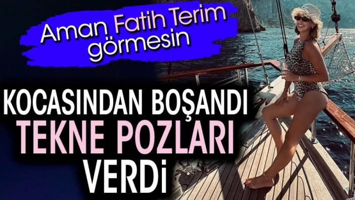 Kocasından boşandı tekne pozları verdi. Aman Fatih Terim görmesin