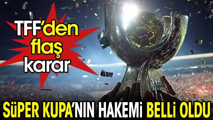 Süper Kupa finalinin hakemi belli oldu