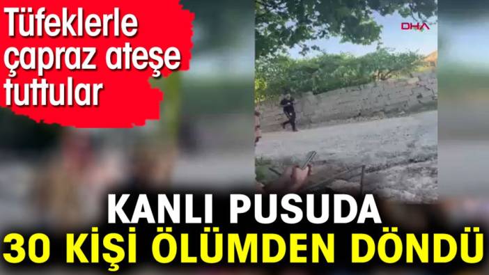 Kanlı pusuda 30 kişi ölümden döndü. Tüfeklerle çapraz ateşe tuttular