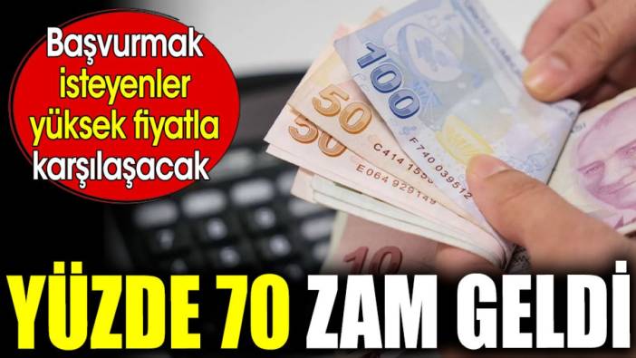 Yüzde 70 zam geldi. Başvurmak isteyenler yüksek fiyatla karşılaşacak