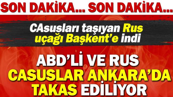 Son dakika... ABD'li ve Rus casuslar Ankara'da takas ediliyor. Casusları taşıyan Rus uçağı Başkent'e indi