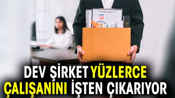 Dev şirket yüzlerce çalışanını işten çıkarıyor