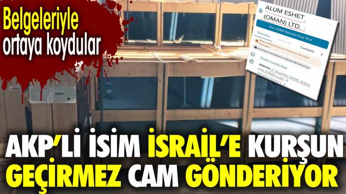 AKP'li isim İsrail'e kurşun geçirmez cam gönderiyor. Belgeleriyle ortaya koydular