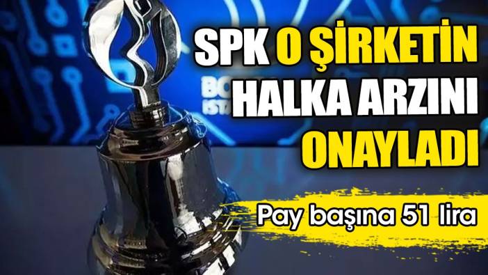 SPK o şirketin halka arzını onayladı! Pay başına 51 lira