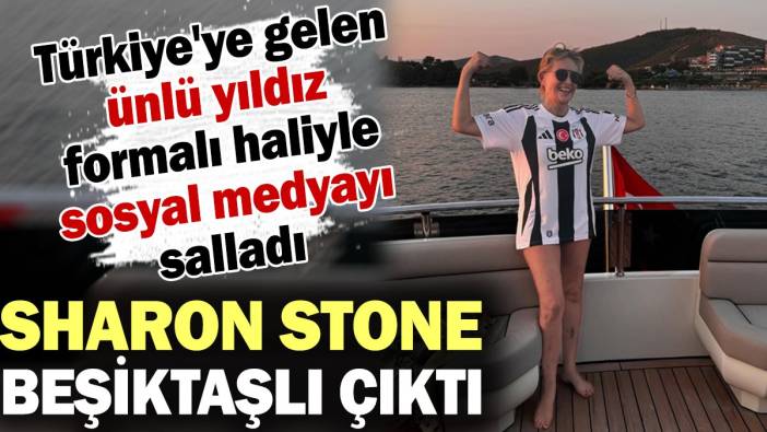 Sharon Stone Beşiktaşlı çıktı! Türkiye'ye gelen ünlü yıldız formalı haliyle sosyal medyayı salladı