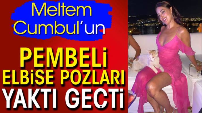 Meltem Cumbul’un pembeli elbisesi yaktı geçti