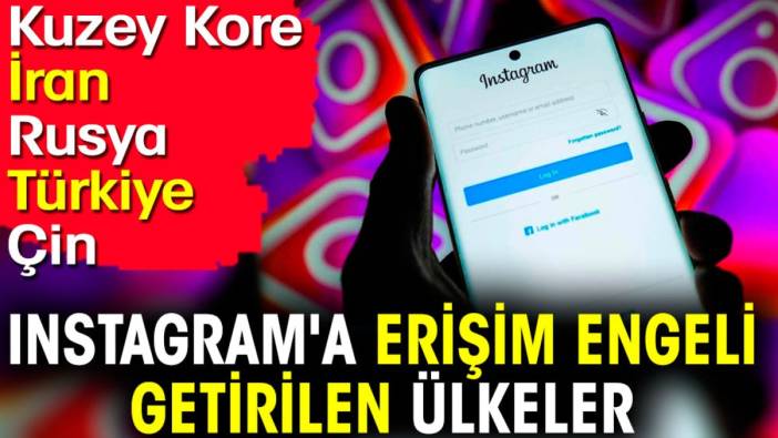 Instagram'a erişim engeli getirilen ülkeler: Kuzey Kore, İran, Rusya, Türkiye, Çin