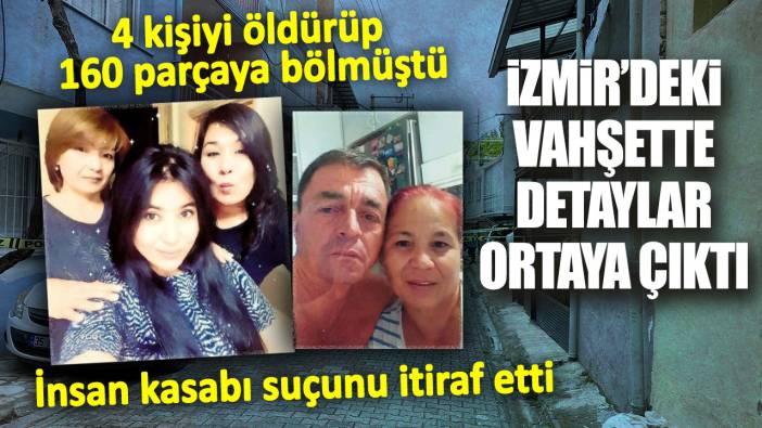 İzmir’deki vahşette detaylar ortaya çıktı. 4 kişiyi öldürüp 160 parçaya bölmüştü