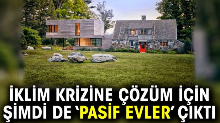 İklim krizine çözüm için şimdi de ‘Pasif evler’ çıktı