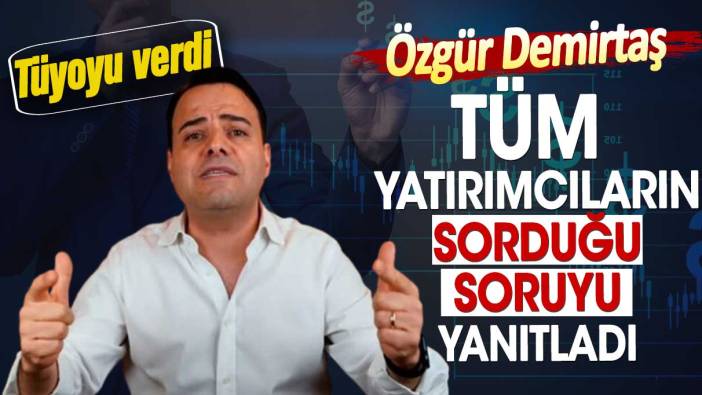 Özgür Demirtaş yatırımcılara tüyoyu verdi. Herkes bu soruyu soruyordu