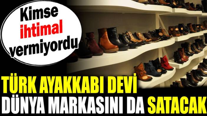 Türk ayakkabı devi dünya markasını da satacak. Kimse ihtimal vermiyordu