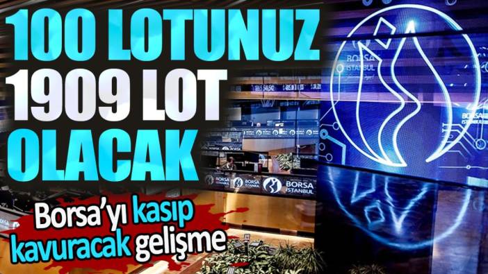 100 lotunuz 1909 lot olacak. Borsa'yı kasıp kavuracak gelişme