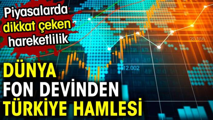 Dünya fon devinden Türkiye hamlesi. Piyasalarda dikkat çeken hareketlilik