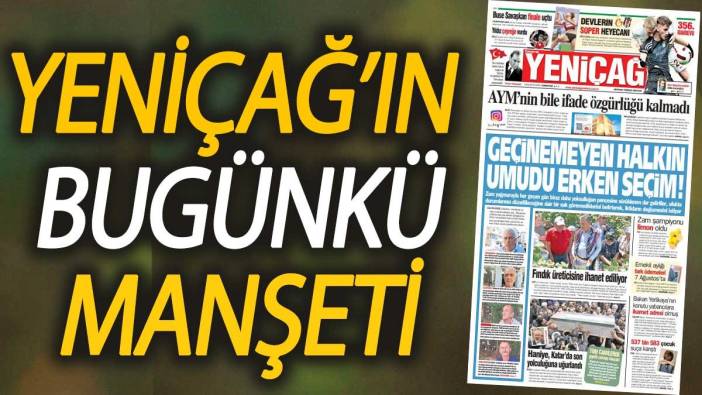 Yeniçağ Gazetesi: Geçinemeyen halkın umudu erken seçim!