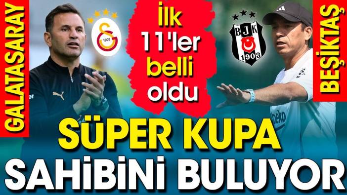 Galatasaray Beşiktaş ilk 11'ler belli oldu. Süper Kupa sahibini buluyor. Maç şifresiz kanalda