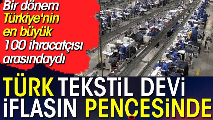 Türk tekstil devi iflasın pençesinde. Bir dönem Türkiye'nin en büyük 100 ihracatçısı arasındaydı