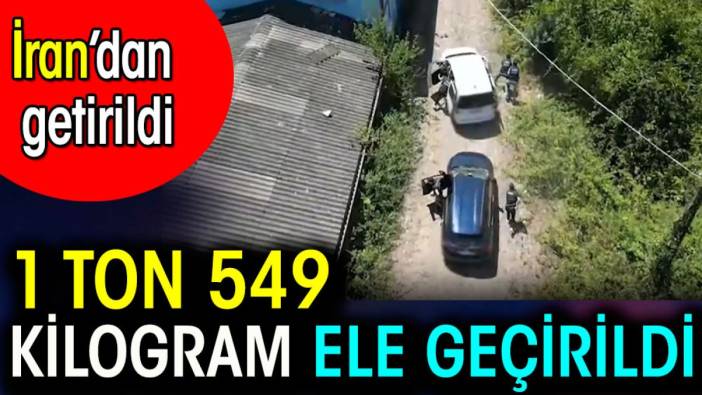 1 Ton 549 kilogram ele geçirildi. İran'dan getirildi