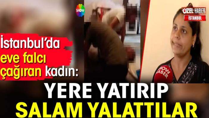 İstanbul’da eve falcı çağıran kadın: Yere yatırıp salam yalattılar