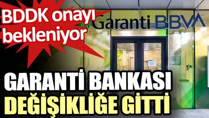 Garanti Bankası değişikliğe gitti. BDDK onayı bekleniyor