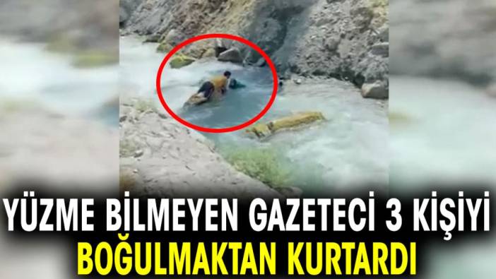 Yüzme bilmeyen gazeteci 3 kişiyi boğulmaktan kurtardı