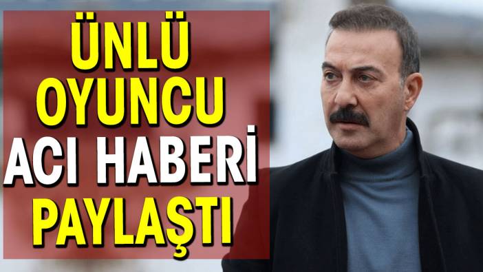 Ünlü oyuncu Hakan Yılmaz acı haberi paylaştı