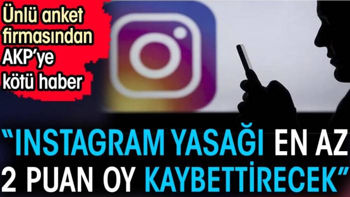 Ünlü anket firmasından AKP’ye kötü haber. 'Instagram yasağı en az 2 puan oy kaybettirecek'