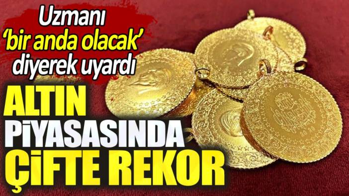 Altın piyasasında çifte rekor. Uzmanı bir anda olacak diyerek uyardı