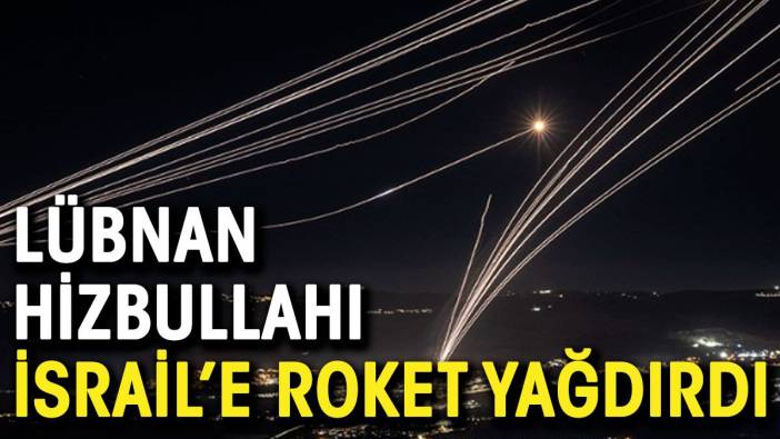 Lübnan Hizbullahı İsrail'e roket yağdırdı